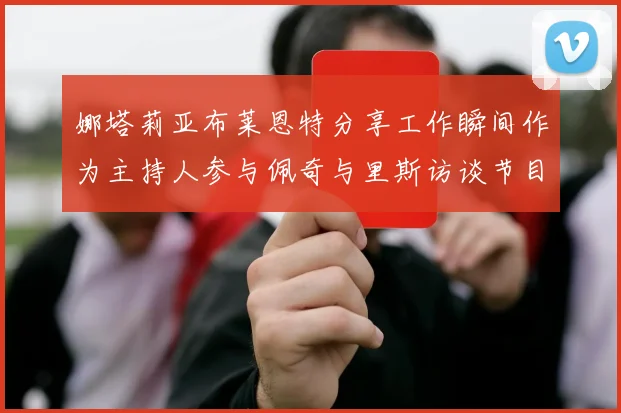 娜塔莉亚布莱恩特分享工作瞬间作为主持人参与佩奇与里斯访谈节目