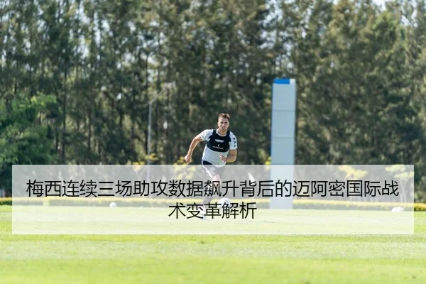 梅西连续三场助攻数据飙升背后的迈阿密国际战术变革解析